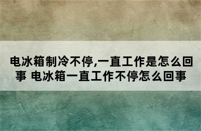 电冰箱制冷不停,一直工作是怎么回事 电冰箱一直工作不停怎么回事